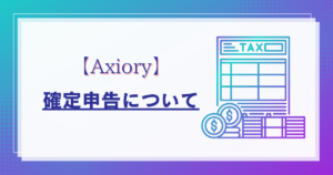 Axiory（アキシオリー）の確定申告のやり方について解説！税金の計算方法とは？【海外FX】