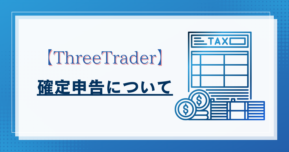 ThreeTrader（スリートレーダー）の確定申告のやり方について解説！税金の計算方法とは？【海外FX】