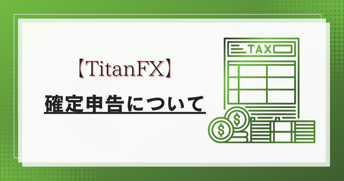 TitanFX（タイタンFX）の確定申告のやり方について解説！税金の計算方法とは？【海外FX】