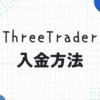 ThreeTrader（スリートレーダー）の入金方法！手数料や入金できない原因についても解説！