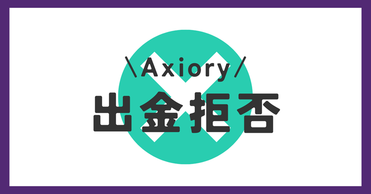 Axiory（アキシオリー）には出金拒否がある？出金トラブルについても解説！