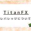 TitanFX（タイタンFX）のレバレッジについて解説！制限はある？変更方法は？