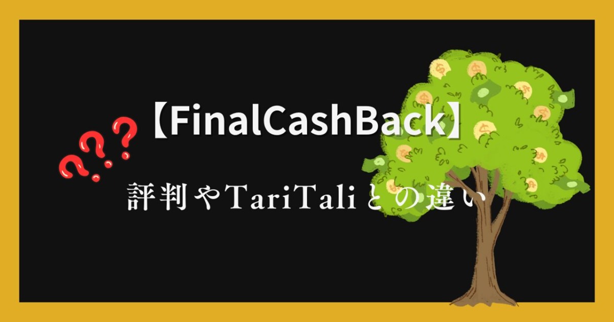 FinalCashBack（ファイナルキャッシュバック）の評判について！TariTali（タリタリ）との違いは？
