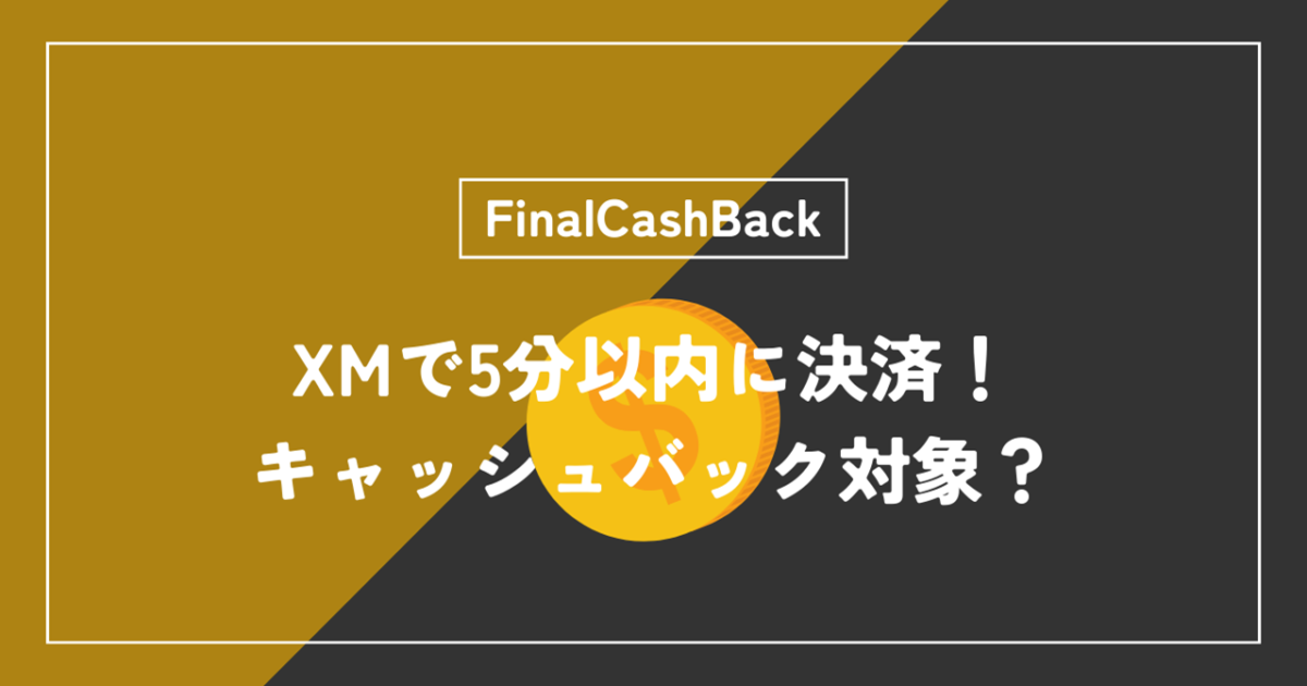 FinalCashBack（ファイナルキャッシュバック）はXMTrading（XM）で5分以内決済をしてもキャッシュバック対象となる？