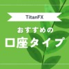 TitanFX（タイタンFX）の口座タイプ（スタンダード・ブレード・マイクロ）を比較！お