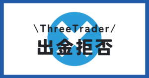 ThreeTrader（スリートレーダー）には出金拒否がある？出金トラブルについても解説！