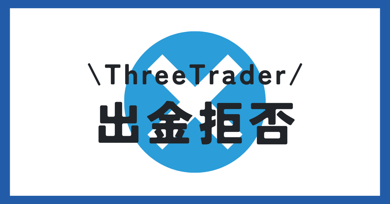 ThreeTrader（スリートレーダー）には出金拒否がある？出金トラブルについても解説！
