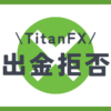 TitanFX（タイタンFX）には出金拒否がある？出金トラブルについても解説！