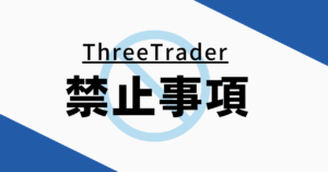 ThreeTrader（スリートレーダー）の禁止事項について！知らなかったでは済まされない！