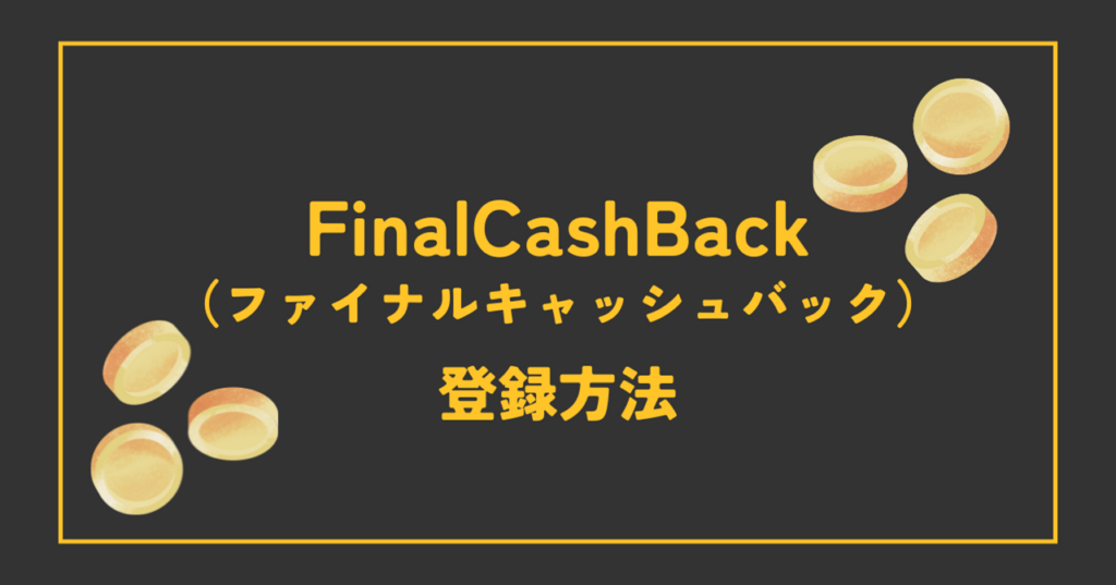 FinalCashBack（ファイナルキャッシュバック）の登録方法を画像を使ってわかりやすく解説！