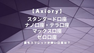 Axiory（アキシオリー）のスタンダード口座・ナノ口座・テラ口座・マックス口座・ゼロ口座のスプレッドを比較！最も狭い口座は？