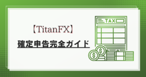 TitanFX（タイタンFX）の確定申告完全ガイド：税金計算から申告手順まで