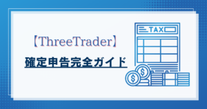 ThreeTrader（スリートレーダー）の確定申告完全ガイド：税金計算から申告手順まで