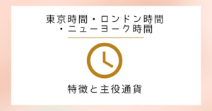 東京時間（東京市場）・ロンドン時間（ロンドン市場）・ニューヨーク時間（ニューヨーク市場）の特徴と主役通貨！【FXトレード】